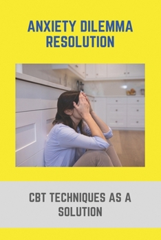 Paperback Anxiety Dilemma Resolution: CBT Techniques As A Solution: Cbt Anxiety Book