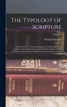 Hardcover The Typology of Scripture: Or the Doctrine of Types Investigated in Its Principles, and Applied to the Explanation of the Earlier Revelations of Book