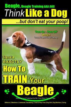 Paperback Beagle, Beagle Training AAA AKC: Think Like a Dog, But Don't Eat Your Poop! Beagle Breed Expert Training: Here's EXACTLY How to TRAIN Your Beagle Book