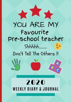 You Are My Favourite Pre School Teacher Shhh.... Don't Tell The Others !! 2020 Weekly Diary & Journal: End Of Term / Class Appreciation Gift / Diary & Writing Thank You Present