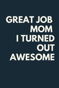 Great Job Mom I Turned Out Awesome A beautiful Work Notebook: Lined Notebook / Journal Gift, Notebook for Great Job Mom I Turned Out Awesome,120 Pages, 6 x 9 inches, Gift For Great Job Mom I Turned Ou