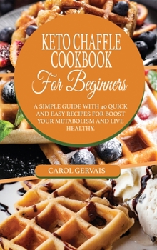 Hardcover Keto Chaffle Cookbook For Beginners: A Simple Guide With 40 Quick And Easy Recipes For Boost Your Metabolism And Live Healthy. Book