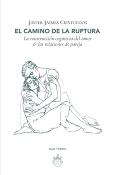 El camino de la ruptura: La construcción cognitiva del amor & las relaciones de pareja (Spanish Edition)