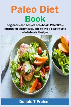 Paperback Paleo Diet Book: Beginners and seniors cookbook, paleolithic recipes for weight loss, and to live a healthy and whole-foods lifestyle. Book