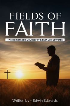 Fields of Faith: The Remarkable Journey of Edwin Jay Edwards