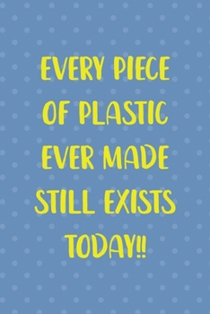 Every Piece Of Plastic Ever Made Still Exists Today!!: Notebook Journal Composition Blank Lined Diary Notepad 120 Pages Paperback Blue Points Recycle