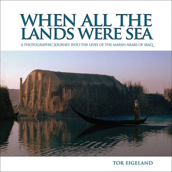 Hardcover When All the Lands Were Sea: A Photographic Journey Into the Lives of the Marsh Arabs of Iraq Book