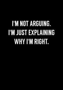 Paperback I'm Not Arguing. I'm Just Explaining Why I'm Right.: Funny Gag Gift Notebook For Coworkers & Friends (Dot Grid Journal & Weekly Planner) Book