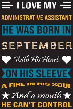 I Love My Administrative  Assistant He Was Born In September With His Heart On His Sleeve A Fire In His Soul And A Mouth He Can’t Control: ... birthday journal, Best Gift for Man and Women