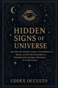 Hidden Signs of the Universe: Decode the Secret Codes of Synchronicity, Signs, and Divine Guidance to Understand the Real Meaning of Everything
