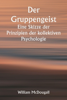 Paperback Der Gruppengeist Eine Skizze der Prinzipien der kollektiven Psychologie; Mit einigen Versuchen, sie auf die Interpretation des nationalen Lebens und C [German] Book