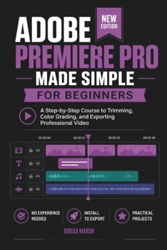Adobe Premiere Pro Made Simple for Beginners: A Step-by-Step Video Editing Course for Absolute Newcomers to Filmmaking