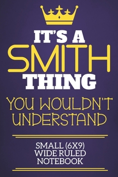It's A Smith Thing You Wouldn't Understand Small (6x9) Wide Ruled Notebook: Show you care with our personalised family member books, a perfect way to ... books are ideal for all the family to enjoy.