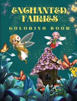 Enchanted Fairies Coloring Book: Amazing Magic Coloring Book With Beautiful Fairies & Flowers Coloring Pages for Fun and Relaxation Fantasy Fairy ... Coloring Book for Girls, Boys & Adults