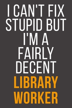 I Can't Fix Stupid But I'm A Fairly Decent Library Worker: Funny Blank Lined Notebook For Coworker, Boss & Friend