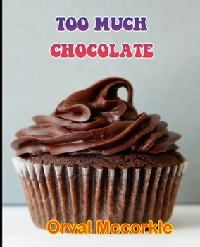 Too Much Chocolate: 150 recipe Delicious and Easy The Ultimate Practical Guide Easy bakes Recipes From Around The World too much chocolate