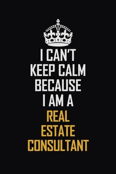 Paperback I Can't Keep Calm Because I Am A Real Estate Consultant: Motivational Career Pride Quote 6x9 Blank Lined Job Inspirational Notebook Journal Book