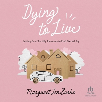 Dying to Live: Letting Go of Earthly Pleasures to Find Eternal Joy