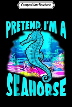 Composition Notebook: Seahorse Gift- Pretend I'm a Seahorse Journal/Notebook Blank Lined Ruled 6x9 100 Pages