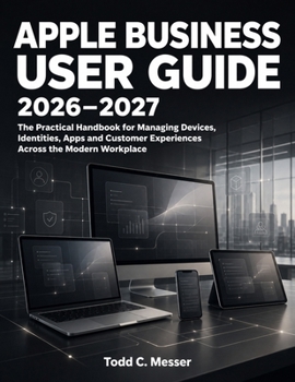 Paperback Apple Business User Guide 2026–2027: The Practical Handbook for Managing Devices, Identities, Apps and Customer Experiences Across the Modern Workplace Book