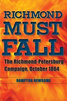 Richmond Must Fall: The Richmond-Petersburg Campaign, October 1864