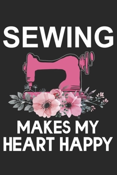 Sewing Makes My Heart Happy: Funny Sewing lined journal gifts . Best Lined Journal gifts for sewers who loves sewing. This Funny Sewing Lined journal ... the perfect Lined Journal Gifts For Sewers.