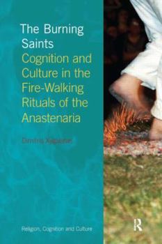 The Burning Saints: Cognition and Culture in the Fire-Walking Rituals of the Anastenaria - Book  of the Religion, Cognition and Culture