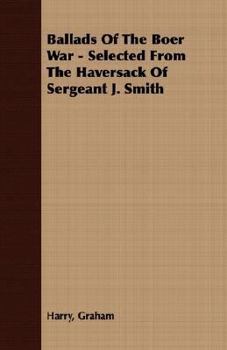 Ballads of the Boer War. Selected from the haversack of Sergeant J. Smith