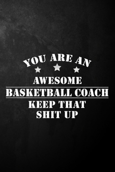 Paperback You Are An Awesome Basketball Coach Keep That Shit Up: Basketball Coach Journal / Notebook / Diary / Funny Appreciation Gift For Basketball Coaches ( Book