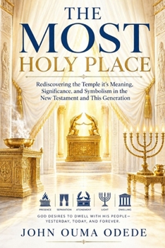 THE MOST HOLY PLACE: Rediscovering the Temple, its Meaning, Significance, and Symbolism in the New Testament and This Generation