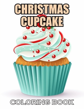 Christmas Cupcake Coloring Book: 100+ Realistic, Exciting and Adorable Illustrations for All Ages