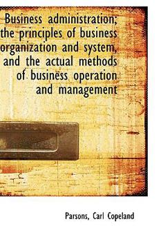 Paperback Business Administration: The Principles of Business Organization and System, and the Actual Methods Book