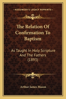 Paperback The Relation Of Confirmation To Baptism: As Taught In Holy Scripture And The Fathers (1893) Book