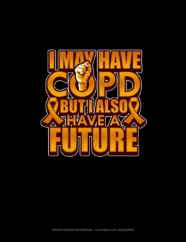 I May Have Copd But I Also Have A Future: Graph Paper Notebook - 0.25 Inch (1/4") Squares