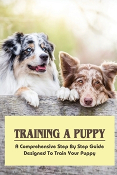 Paperback Training A Puppy: A Comprehensive Step By Step Guide Designed To Train Your Puppy: How To Educate Your Dog Book