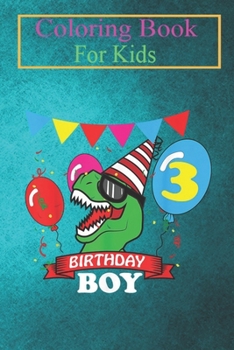 Coloring Book For Kids: Birthday Boy 3 T Rex 3rd Dinosaur Celebration Animal Coloring Book: For Kids Aged 3-8 (Fun Activities for Kids)