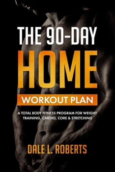 Paperback The 90-Day Home Workout Plan: A Total Body Fitness Program for Weight Training, Cardio, Core & Stretching Book