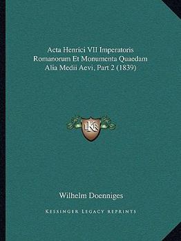 Paperback Acta Henrici VII Imperatoris Romanorum Et Monumenta Quaedam Alia Medii Aevi, Part 2 (1839) [Latin] Book