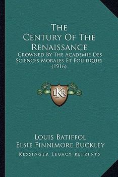 The Century of the Renaissance: Crowned by the Academie Des Sciences Morales Et Politiques