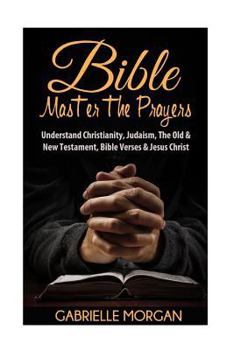 Bible: Master the Prayers: Understand Christianity, Judaism, the Old & New Testament, Bible Verses & Jesus Christ