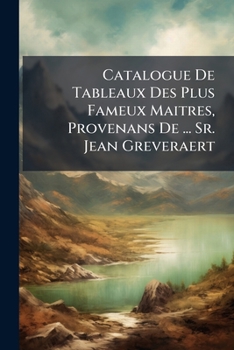 Paperback Catalogue De Tableaux Des Plus Fameux Maitres, Provenans De ... Sr. Jean Greveraert Book