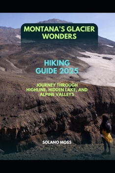 MONTANA’S GLACIER WONDERS HIKING GUIDE 2025: JOURNEY THROUGH HIGHLINE, HIDDEN LAKE, AND ALPINE VALLEYS (The Explorer’s Companion 2025)