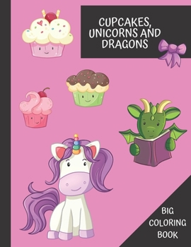 Cupkakes, Unicorns and Dragons: Big Coloring Book: Cute Adorable and Fun Gift For Kids Ages 4-8 (toddlers gifts)