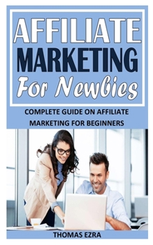 Affiliate Marketing for Newbies: Complete Guide on Affiliate Marketing For Beginners