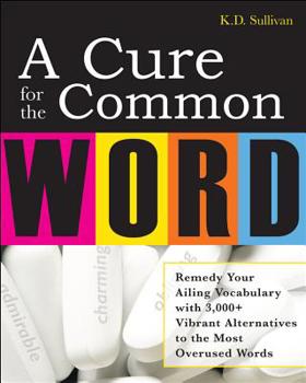 Paperback A Cure for the Common Word: Remedy Your Tired Vocabulary with 3,000 + Vibrant Alternatives to the Most Overused Words Book