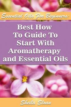 Paperback Essential Oils For Beginners Best How To Guide To Start With Aromatherapy And Essential Oils: (Essential Oils, Diffuser Recipes and Blends, Aromathera Book