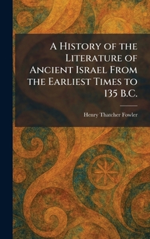 A History of the Literature of Ancient Israel From the Earliest Times to 135 B.C.