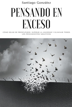 Paperback Pensando en exceso: Cómo dejar de preocuparse, superar la ansiedad y eliminar todos los pensamientos negativos [Spanish] Book
