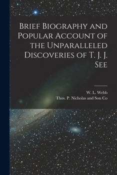 Brief Biography and Popular Account of the Unparalleled Discoveries of T.J.J. See