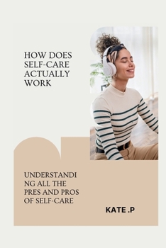 HOW DOES SELF-CARE ACTUALLY WORK: UNDERSTANDING ALL THE PRES AND PROS OF SELF-CARE